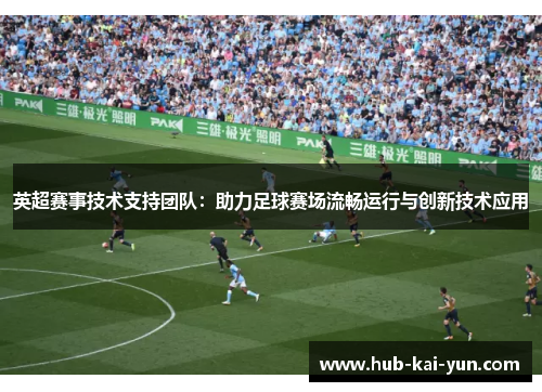 英超赛事技术支持团队：助力足球赛场流畅运行与创新技术应用