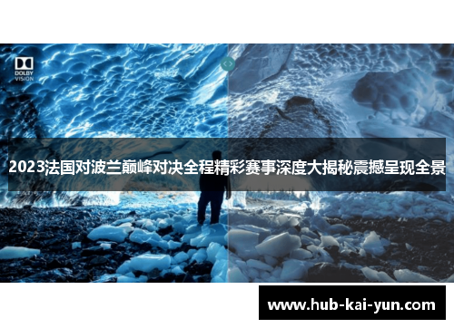 2023法国对波兰巅峰对决全程精彩赛事深度大揭秘震撼呈现全景