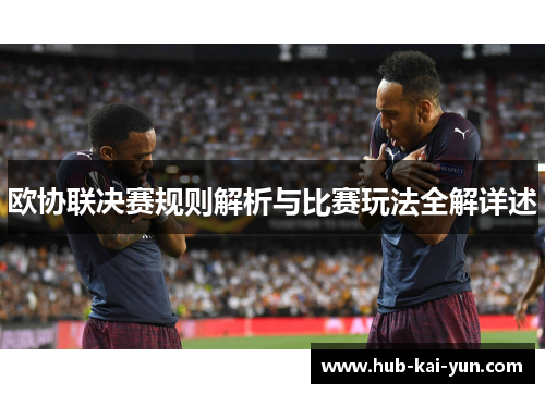 欧协联决赛规则解析与比赛玩法全解详述
