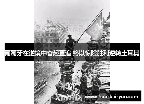 葡萄牙在逆境中奋起直追 终以惊险胜利逆转土耳其