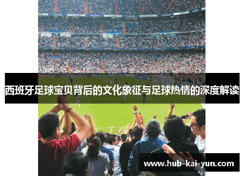 西班牙足球宝贝背后的文化象征与足球热情的深度解读