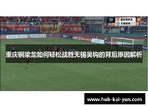 重庆铜梁龙如何轻松战胜无锡吴钩的背后原因解析 重庆铜梁龙如何轻松战胜无锡吴钩的背后原因解析