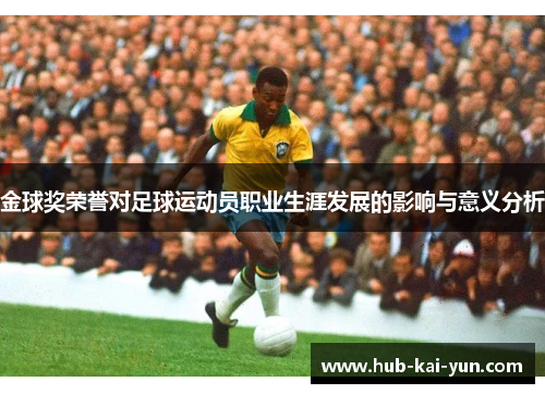 金球奖荣誉对足球运动员职业生涯发展的影响与意义分析 金球奖荣誉对足球运动员职业生涯发展的影响与意义分析