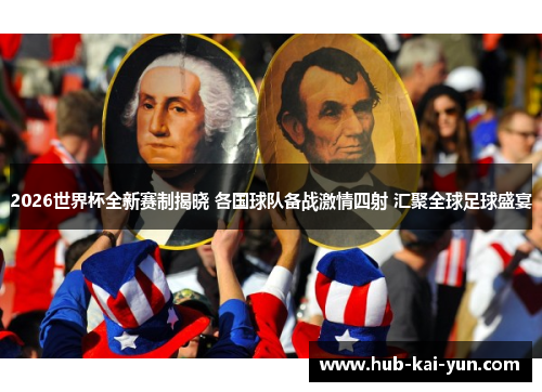 2026世界杯全新赛制揭晓 各国球队备战激情四射 汇聚全球足球盛宴