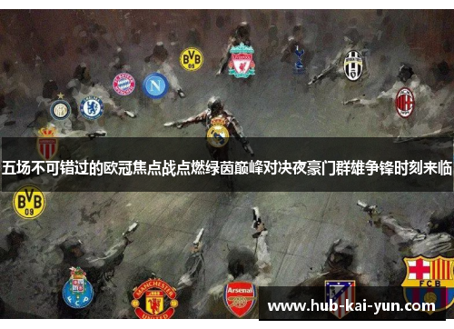 五场不可错过的欧冠焦点战点燃绿茵巅峰对决夜豪门群雄争锋时刻来临 五场不可错过的欧冠焦点战点燃绿茵巅峰对决夜豪门群雄争锋时刻来临