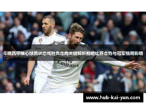 今晚西甲核心球员状态成胜负走向关键解析前瞻比赛走势与冠军格局影响 今晚西甲核心球员状态成胜负走向关键解析前瞻比赛走势与冠军格局影响