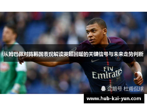 从姆巴佩对阵韩国表现解读英超回暖的关键信号与未来走势判断 从姆巴佩对阵韩国表现解读英超回暖的关键信号与未来走势判断