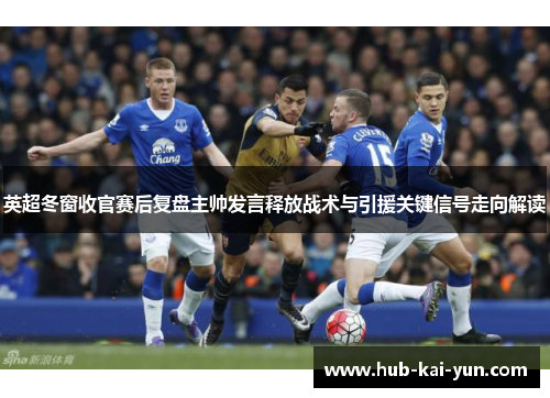 英超冬窗收官赛后复盘主帅发言释放战术与引援关键信号走向解读 英超冬窗收官赛后复盘主帅发言释放战术与引援关键信号走向解读