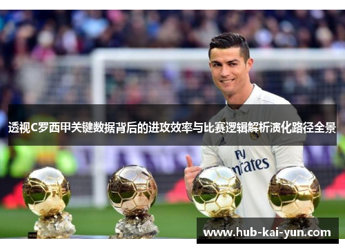 透视C罗西甲关键数据背后的进攻效率与比赛逻辑解析演化路径全景 透视C罗西甲关键数据背后的进攻效率与比赛逻辑解析演化路径全景