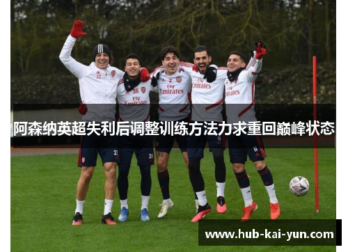 阿森纳英超失利后调整训练方法力求重回巅峰状态 阿森纳英超失利后调整训练方法力求重回巅峰状态