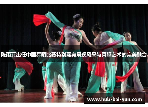陈雨菲出任中国舞蹈比赛特别嘉宾展现风采与舞蹈艺术的完美融合