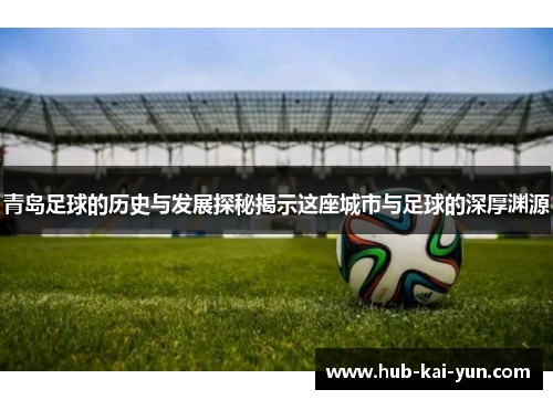 青岛足球的历史与发展探秘揭示这座城市与足球的深厚渊源 青岛足球的历史与发展探秘揭示这座城市与足球的深厚渊源