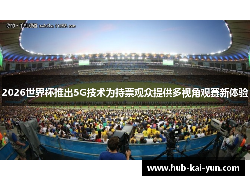 2026世界杯推出5G技术为持票观众提供多视角观赛新体验