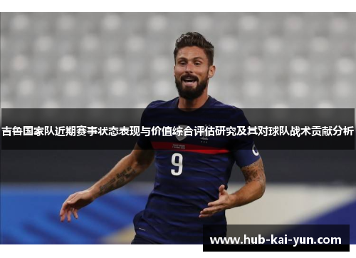 吉鲁国家队近期赛事状态表现与价值综合评估研究及其对球队战术贡献分析