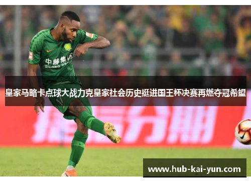 皇家马略卡点球大战力克皇家社会历史挺进国王杯决赛再燃夺冠希望 皇家马略卡点球大战力克皇家社会历史挺进国王杯决赛再燃夺冠希望
