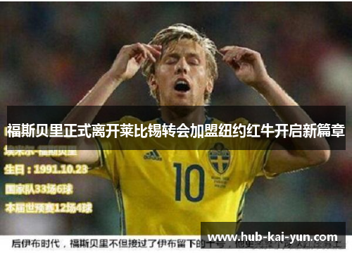 福斯贝里正式离开莱比锡转会加盟纽约红牛开启新篇章 福斯贝里正式离开莱比锡转会加盟纽约红牛开启新篇章
