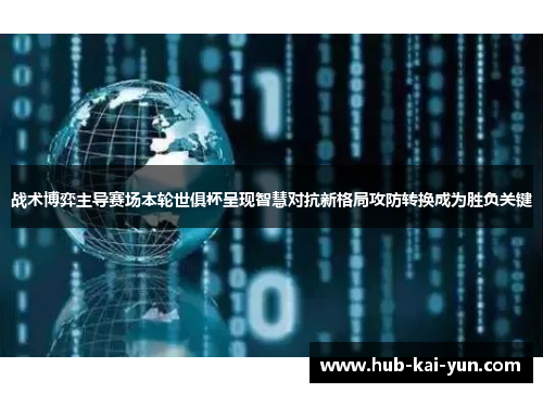 战术博弈主导赛场本轮世俱杯呈现智慧对抗新格局攻防转换成为胜负关键