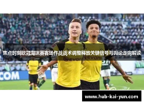 焦点时刻欧冠淘汰赛客场作战战术调整释放关键信号与舆论走向解读