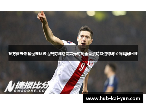 莱万多夫斯基世界杯预选赛对阵马竞高光时刻全盘点精彩进球与关键瞬间回顾 莱万多夫斯基世界杯预选赛对阵马竞高光时刻全盘点精彩进球与关键瞬间回顾